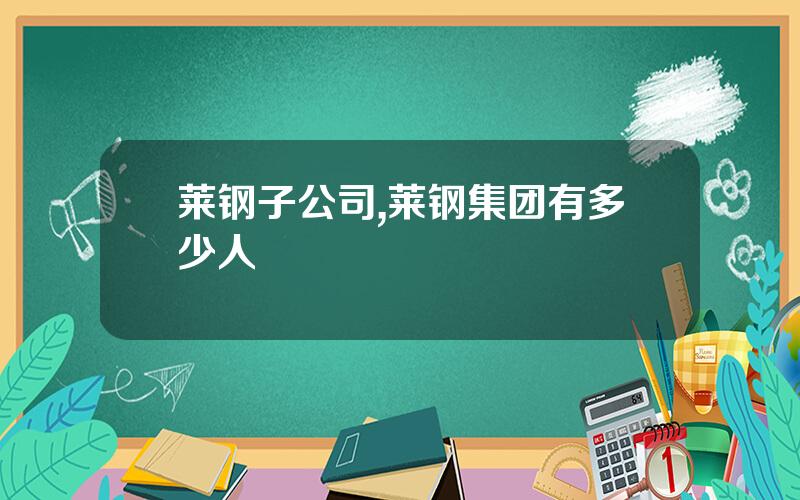 莱钢子公司,莱钢集团有多少人