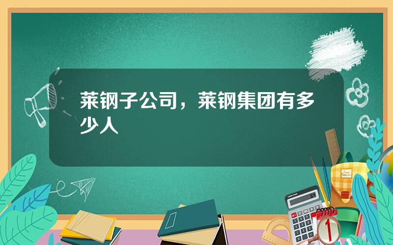 莱钢子公司，莱钢集团有多少人
