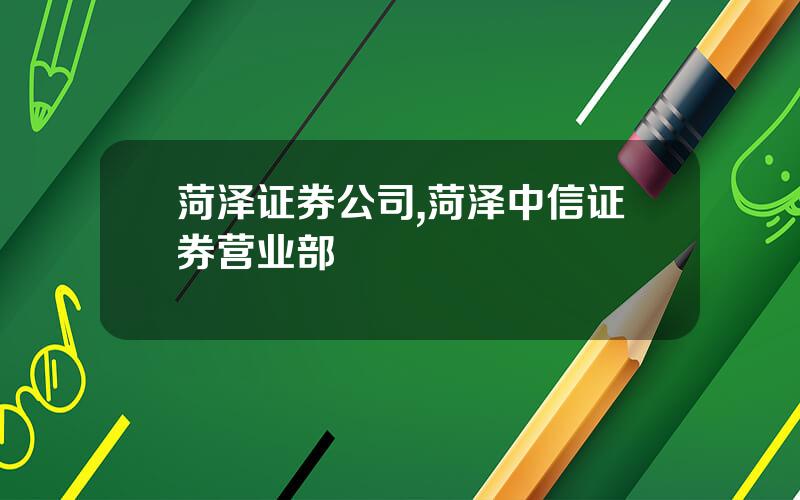 菏泽证券公司,菏泽中信证券营业部