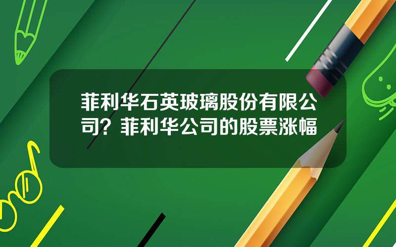 菲利华石英玻璃股份有限公司？菲利华公司的股票涨幅