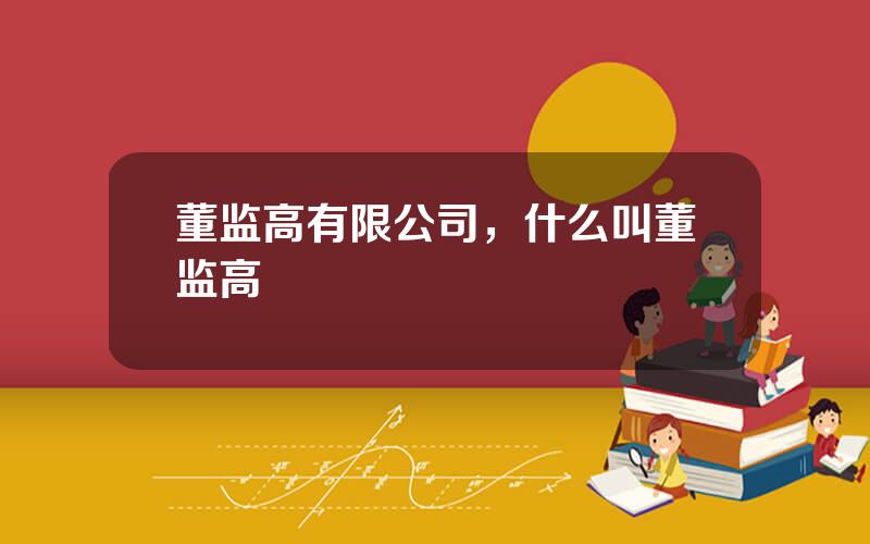 董监高有限公司，什么叫董监高