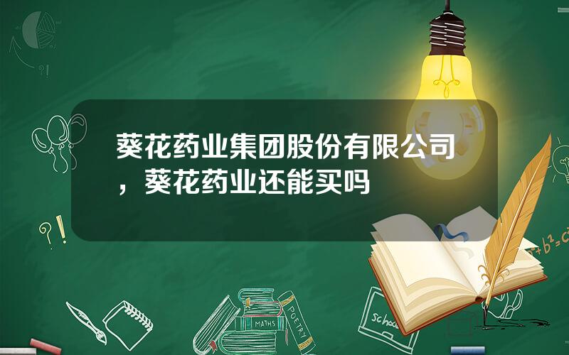 葵花药业集团股份有限公司，葵花药业还能买吗