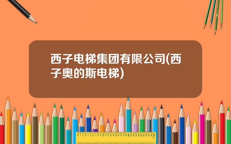 西子电梯集团有限公司(西子奥的斯电梯)