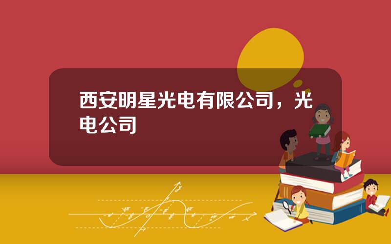 西安明星光电有限公司，光电公司