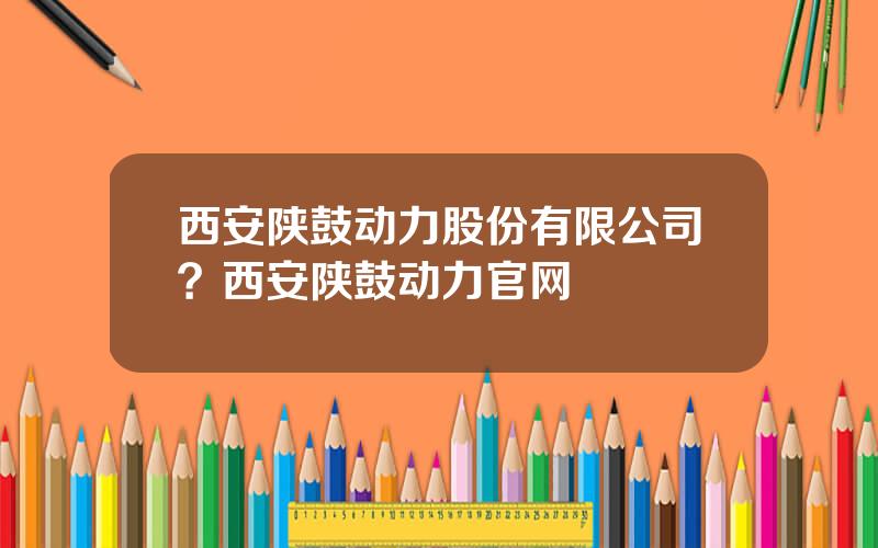 西安陕鼓动力股份有限公司？西安陕鼓动力官网