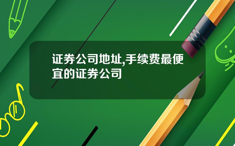 证券公司地址,手续费最便宜的证券公司