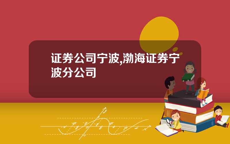 证券公司宁波,渤海证券宁波分公司