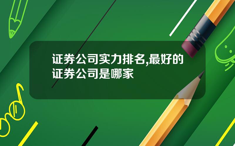 证券公司实力排名,最好的证券公司是哪家