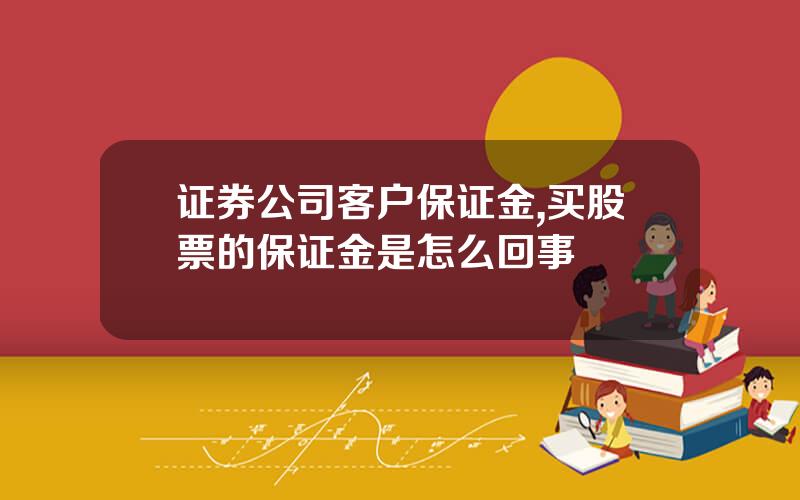 证券公司客户保证金,买股票的保证金是怎么回事