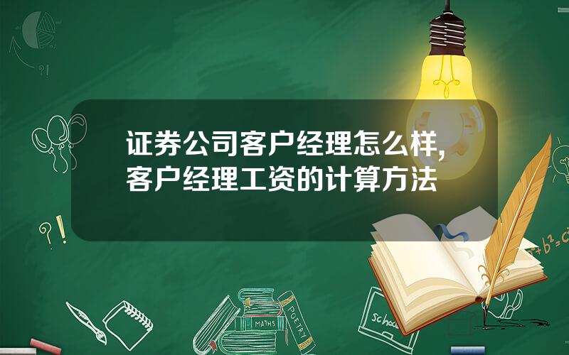 证券公司客户经理怎么样,客户经理工资的计算方法