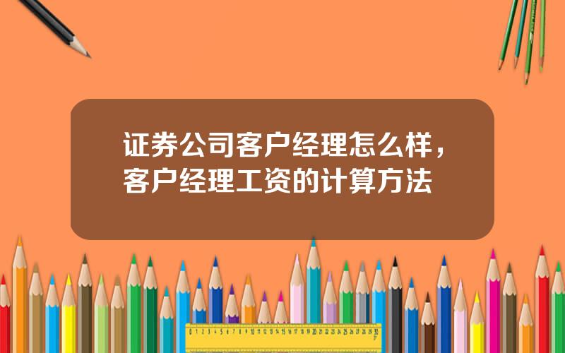 证券公司客户经理怎么样，客户经理工资的计算方法