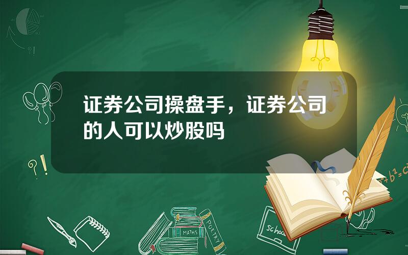 证券公司操盘手，证券公司的人可以炒股吗