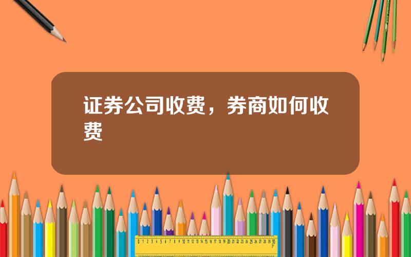 证券公司收费，券商如何收费