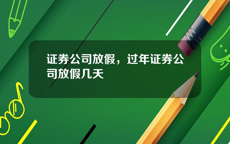 证券公司放假，过年证券公司放假几天
