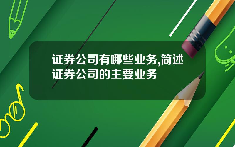 证券公司有哪些业务,简述证券公司的主要业务