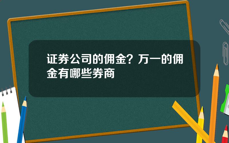 证券公司的佣金？万一的佣金有哪些券商