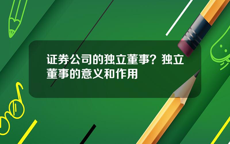 证券公司的独立董事？独立董事的意义和作用