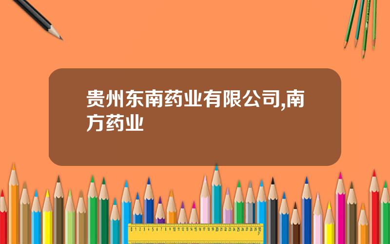 贵州东南药业有限公司,南方药业