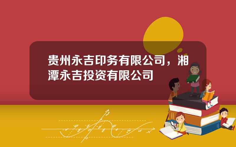 贵州永吉印务有限公司，湘潭永吉投资有限公司