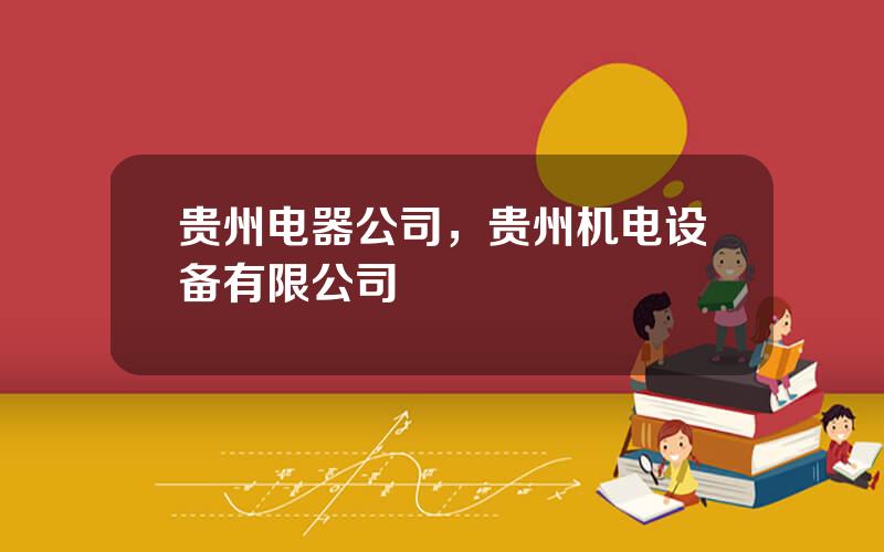 贵州电器公司，贵州机电设备有限公司