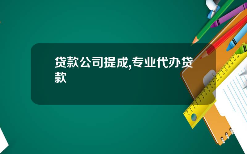 贷款公司提成,专业代办贷款