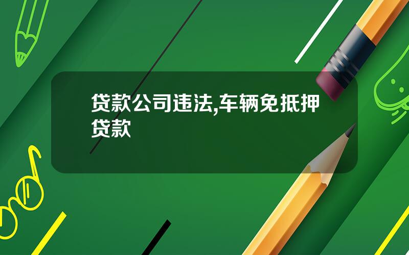 贷款公司违法,车辆免抵押贷款