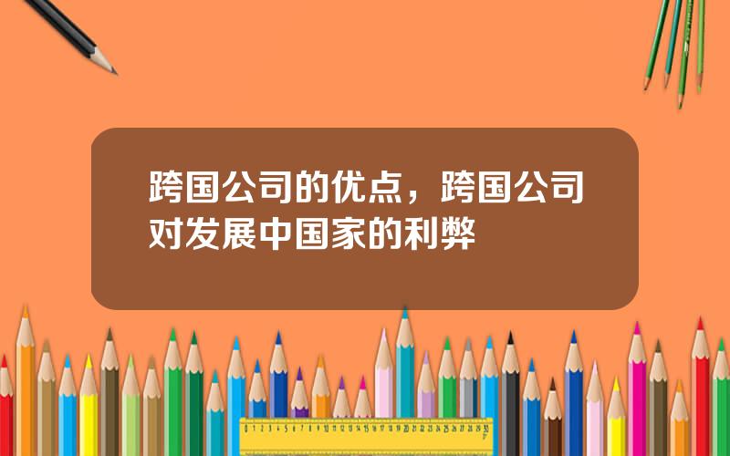 跨国公司的优点，跨国公司对发展中国家的利弊