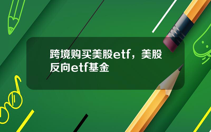 跨境购买美股etf，美股反向etf基金