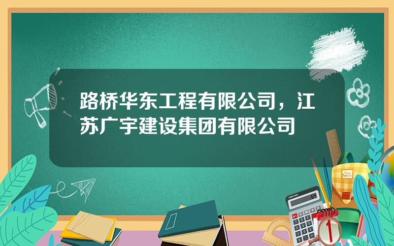 路桥华东工程有限公司，江苏广宇建设集团有限公司