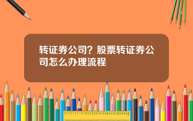 转证券公司？股票转证券公司怎么办理流程