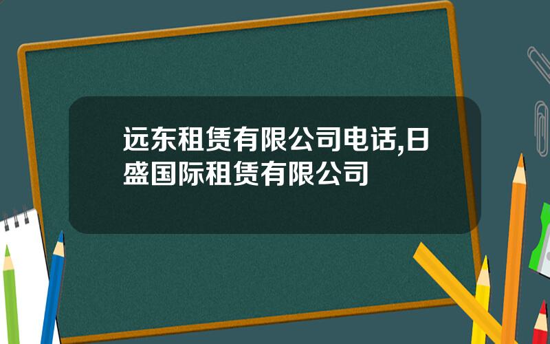 远东租赁有限公司电话,日盛国际租赁有限公司