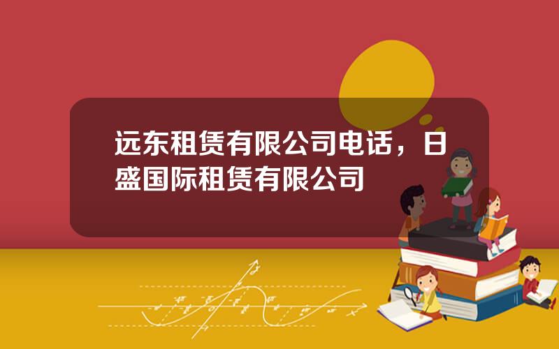 远东租赁有限公司电话，日盛国际租赁有限公司