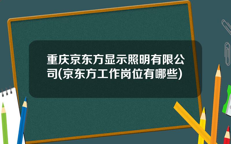 重庆京东方显示照明有限公司(京东方工作岗位有哪些)