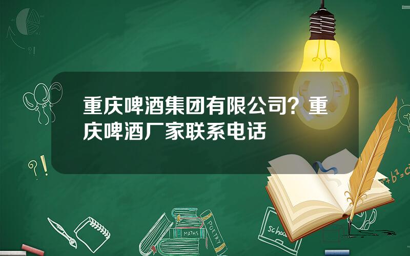 重庆啤酒集团有限公司？重庆啤酒厂家联系电话