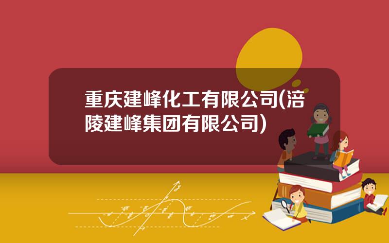 重庆建峰化工有限公司(涪陵建峰集团有限公司)