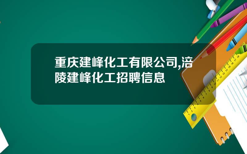 重庆建峰化工有限公司,涪陵建峰化工招聘信息