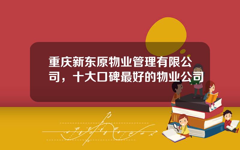 重庆新东原物业管理有限公司，十大口碑最好的物业公司