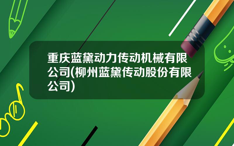 重庆蓝黛动力传动机械有限公司(柳州蓝黛传动股份有限公司)