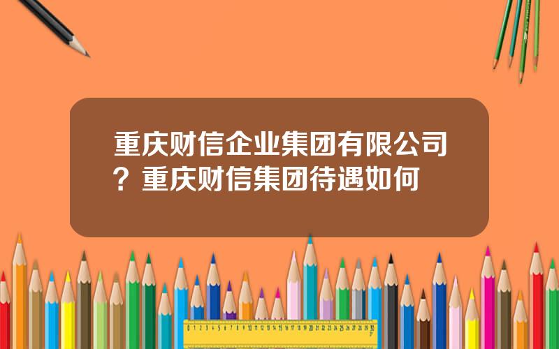 重庆财信企业集团有限公司？重庆财信集团待遇如何