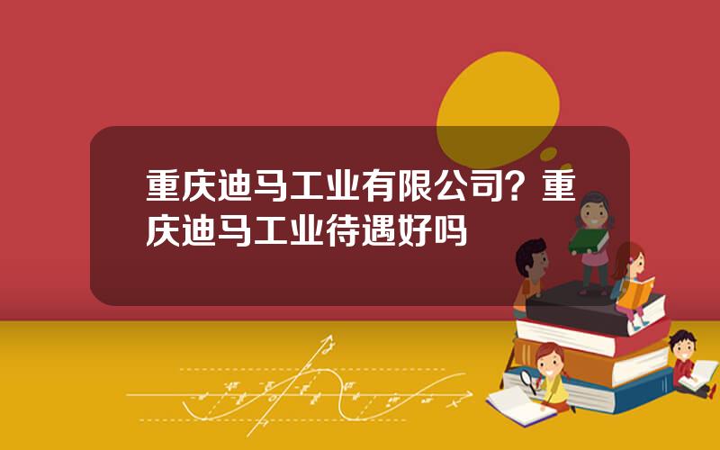 重庆迪马工业有限公司？重庆迪马工业待遇好吗
