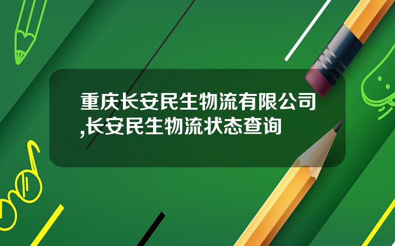 重庆长安民生物流有限公司,长安民生物流状态查询