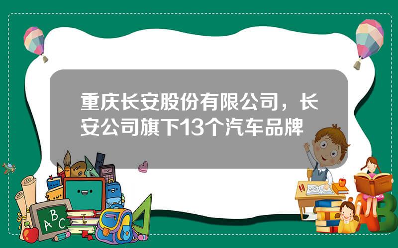 重庆长安股份有限公司，长安公司旗下13个汽车品牌