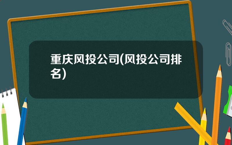 重庆风投公司(风投公司排名)