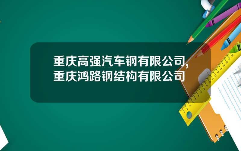 重庆高强汽车钢有限公司,重庆鸿路钢结构有限公司