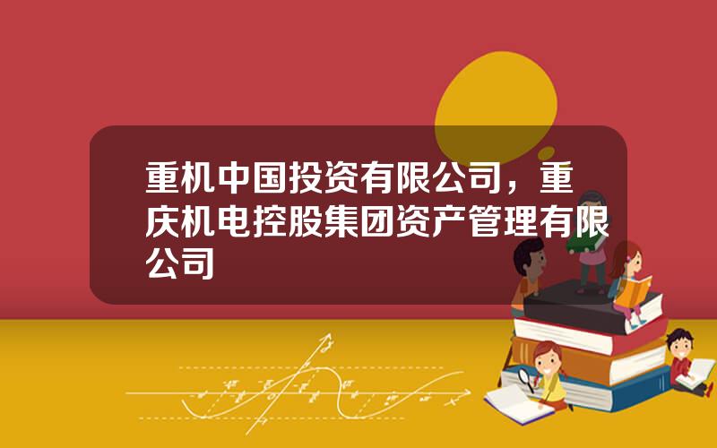 重机中国投资有限公司，重庆机电控股集团资产管理有限公司