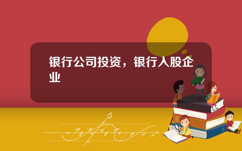 银行公司投资，银行入股企业