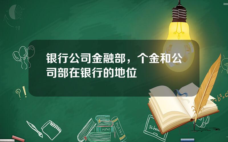 银行公司金融部，个金和公司部在银行的地位