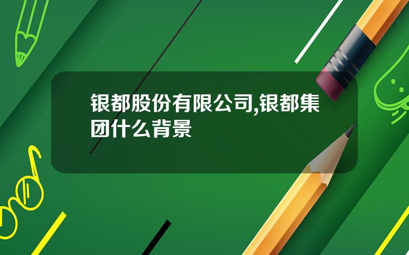 银都股份有限公司,银都集团什么背景