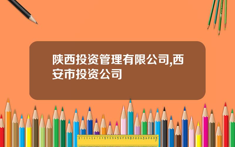 陕西投资管理有限公司,西安市投资公司