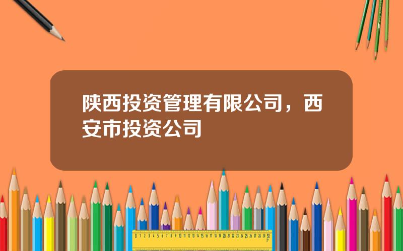 陕西投资管理有限公司，西安市投资公司